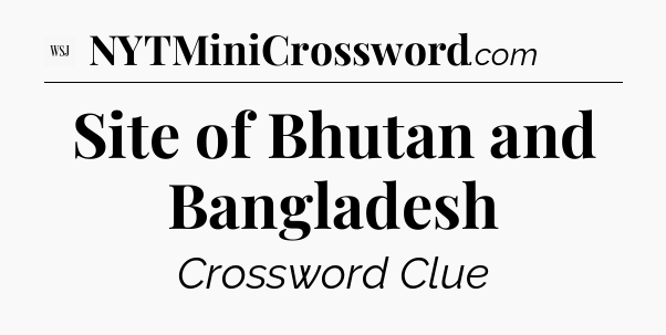 Site of Bhutan and Bangladesh - WSJ Crossword
