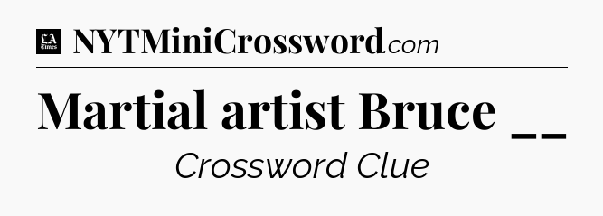 Martial artist Bruce __ - LA Times Crossword