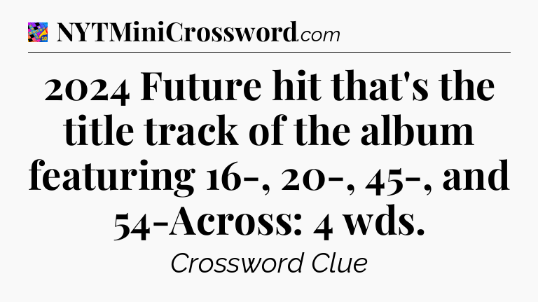 2024 Future hit that's the title track of the album featuring 16-, 20-, 45-, and 54-Across: 4 wds Crossword Clue
