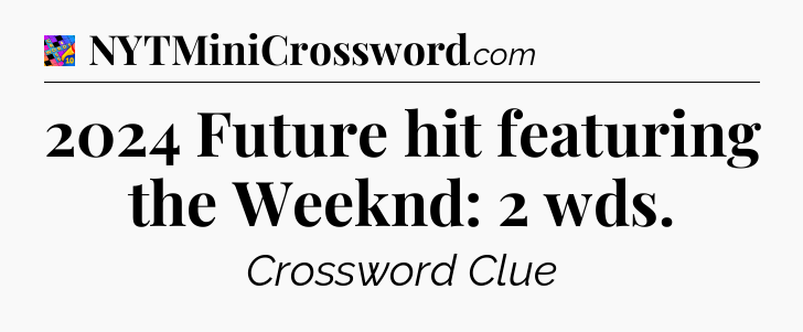 2024 Future hit featuring the Weeknd: 2 wds Crossword Clue