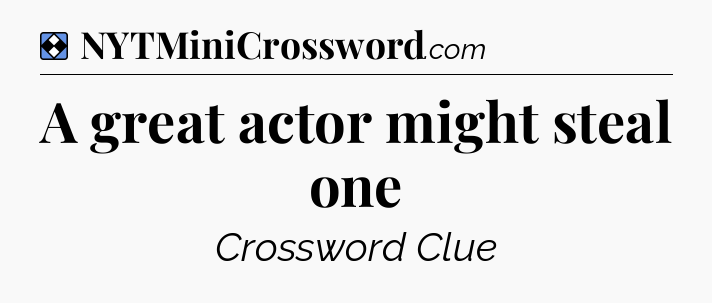 Solution: A great actor might steal one - NYT Mini Crossword