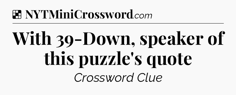 Solution: With 39-Down, speaker of this puzzle's quote - NYT Crossword