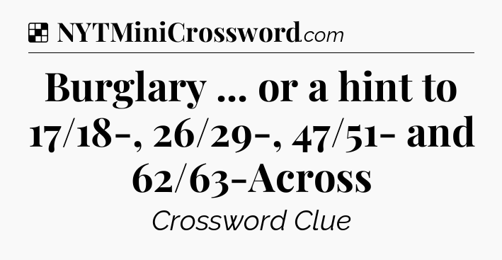 Solution: Burglary ... or a hint to 17/18-, 26/29-, 47/51- and 62/63-Across - NYT Crossword