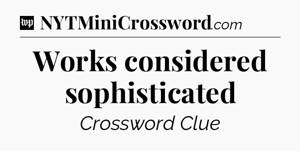 Works considered sophisticated Crossword Clue