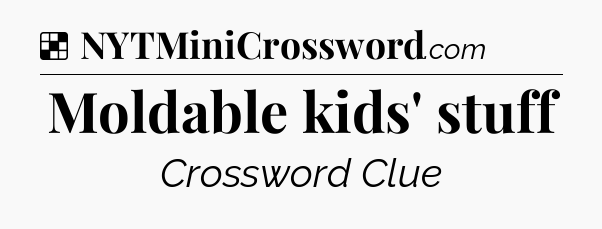 Solution: Moldable kids' stuff - NYT Crossword