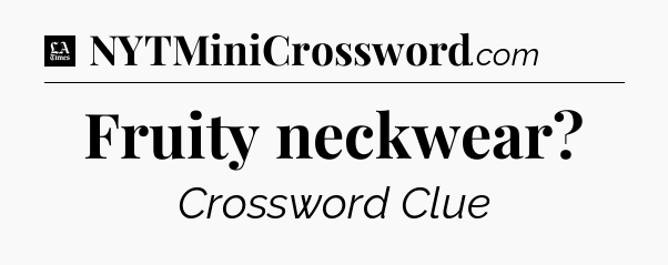 Fruity neckwear - LA Times Crossword