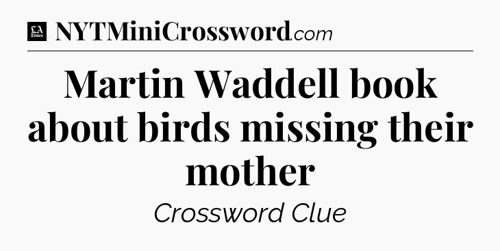 Martin Waddell book about birds missing their mother - LA Times Crossword
