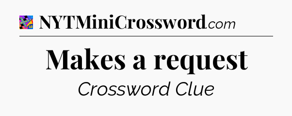 Makes a request Crossword Clue