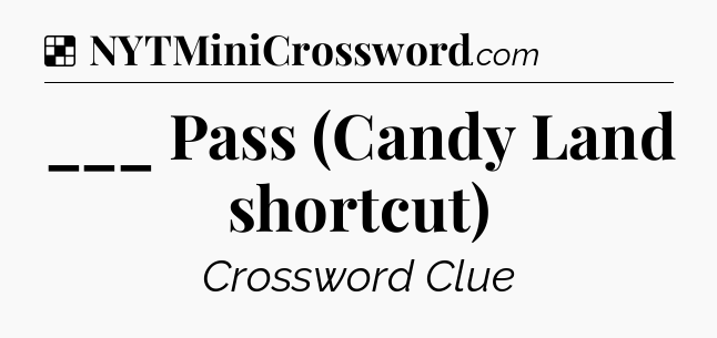 Solution: ___ Pass (Candy Land shortcut) - NYT Crossword