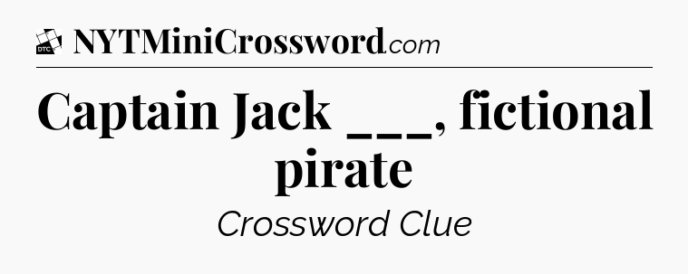 Captain Jack ___, fictional pirate - Daily Themed Classic Crossword