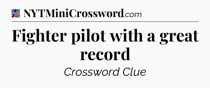 Fighter pilot with a great record Crossword Clue