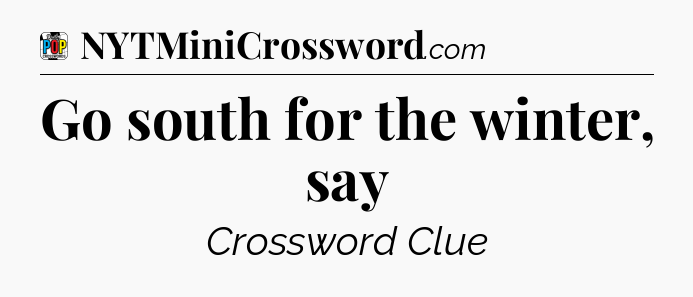 Go south for the winter, say Crossword Clue