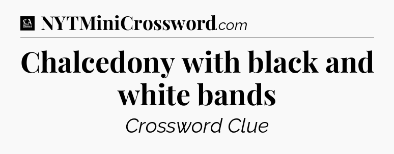Chalcedony with black and white bands - LA Times Crossword
