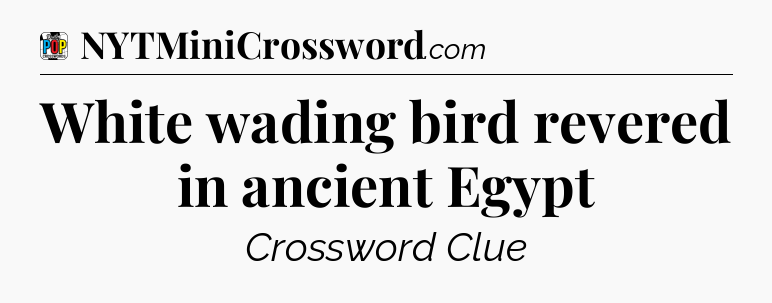 White wading bird revered in ancient Egypt Crossword Clue