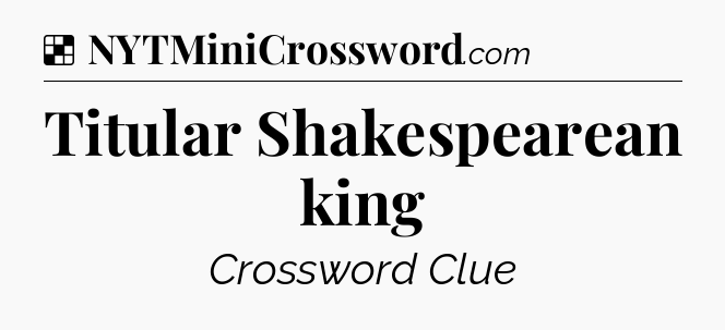Solution: Titular Shakespearean king - NYT Crossword