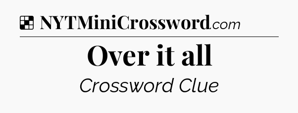 Solution: Over it all - NYT Crossword