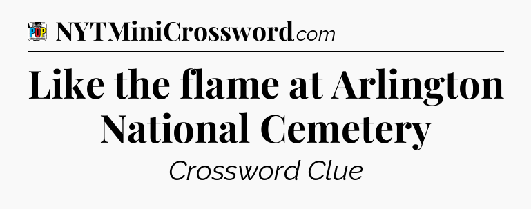 Like the flame at Arlington National Cemetery Crossword Clue