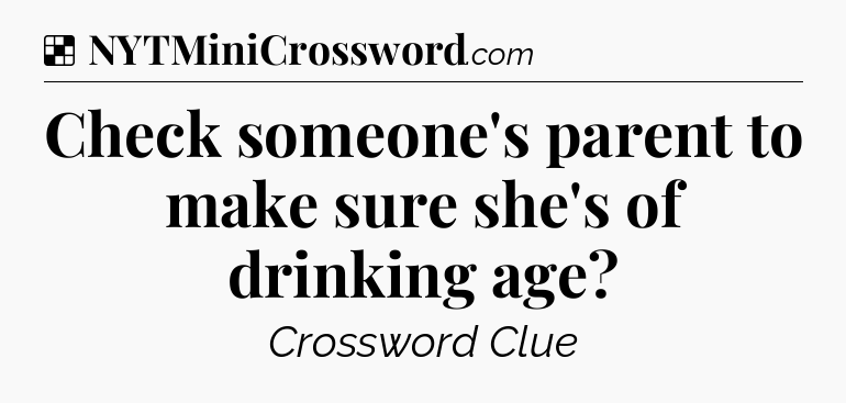 Solution: Check someone's parent to make sure she's of drinking age - NYT Crossword