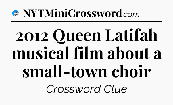 2012 Queen Latifah musical film about a small-town choir Crossword Clue