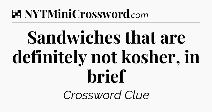 Solution: Sandwiches that are definitely not kosher, in brief - NYT Crossword