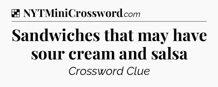 Solution: Sandwiches that may have sour cream and salsa - NYT Crossword