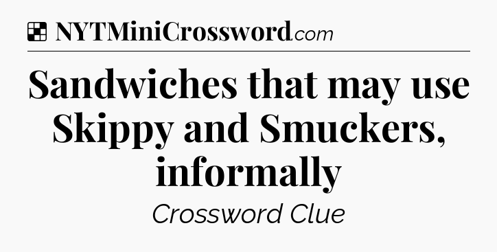 Solution: Sandwiches that may use Skippy and Smuckers, informally - NYT Crossword