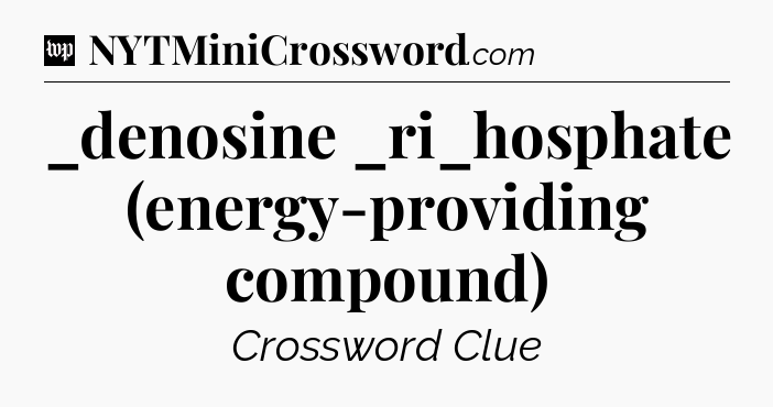 _denosine _ri_hosphate (energy-providing compound) Crossword Clue