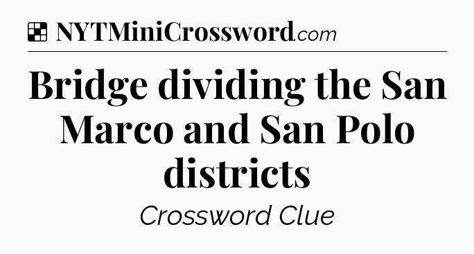 Solution: Bridge dividing the San Marco and San Polo districts - NYT Crossword