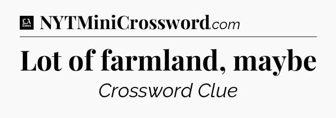 Lot of farmland, maybe - LA Times Crossword
