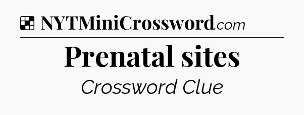Solution: Prenatal sites - NYT Crossword