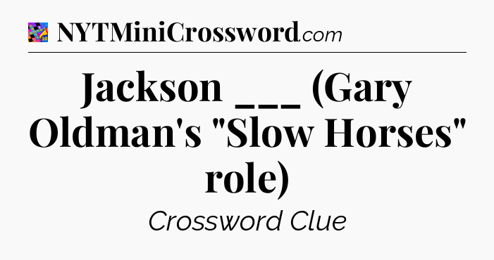 Jackson ___ (Gary Oldman's 