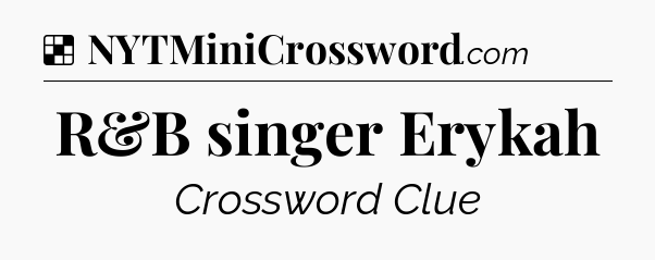 Solution: R&B singer Erykah - NYT Crossword