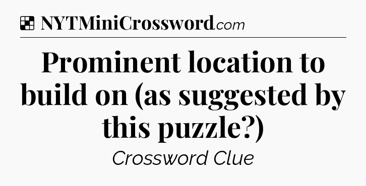Solution: Prominent location to build on (as suggested by this puzzle?) - NYT Crossword