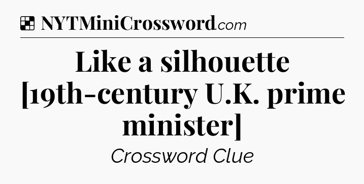 Solution: Like a silhouette [19th-century U.K. prime minister] - NYT Crossword