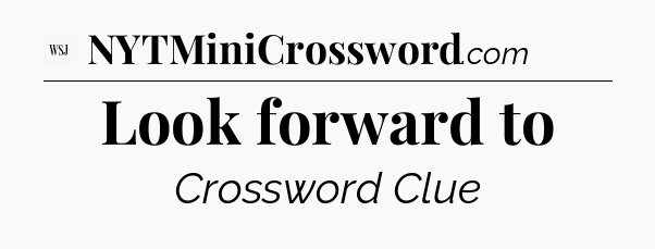 Look forward to - WSJ Crossword