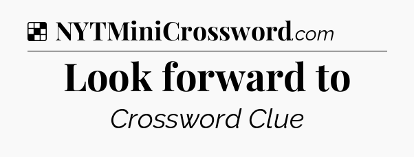 Solution: Look forward to - NYT Crossword