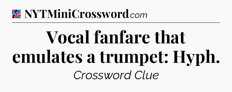 Vocal fanfare that emulates a trumpet: Hyph Crossword Clue