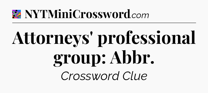 Attorneys' professional group: Abbr Crossword Clue