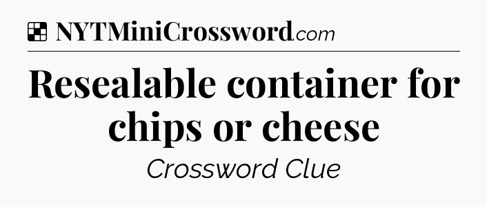 Solution: Resealable container for chips or cheese - NYT Crossword