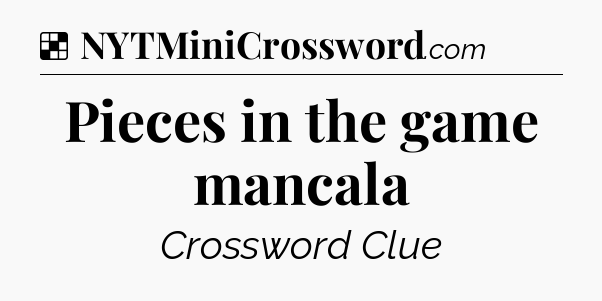 Solution: Pieces in the game mancala - NYT Crossword