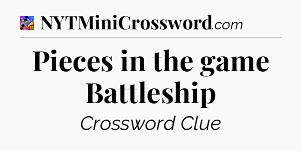 Pieces in the game Battleship Crossword Clue