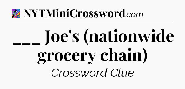 ___ Joe's (nationwide grocery chain) Crossword Clue