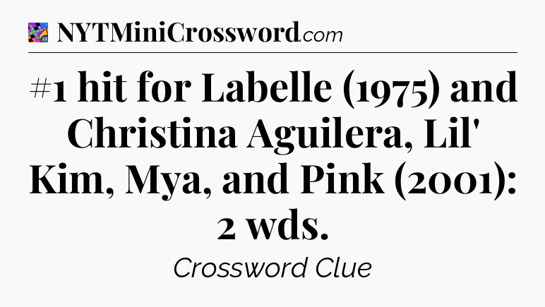 #1 hit for Labelle (1975) and Christina Aguilera, Lil' Kim, Mya, and Pink (2001): 2 wds Crossword Clue
