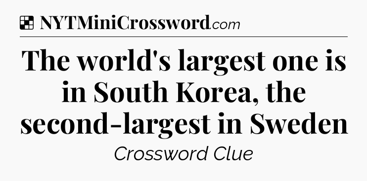 Solution: The world's largest one is in South Korea, the second-largest in Sweden - NYT Crossword