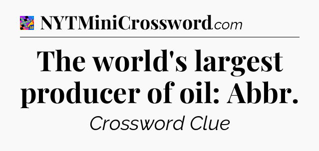 The world's largest producer of oil: Abbr Crossword Clue