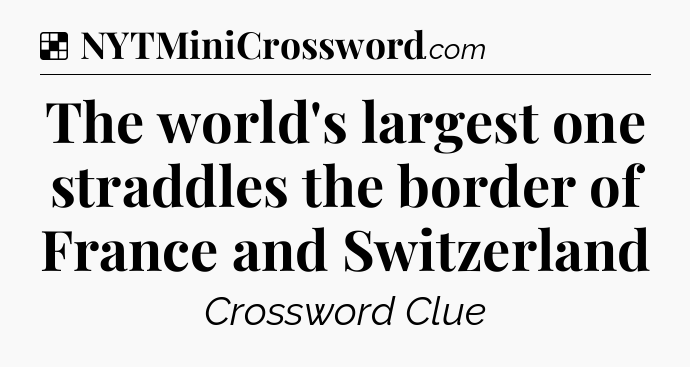 Solution: The world's largest one straddles the border of France and Switzerland - NYT Crossword