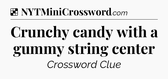 Solution: Crunchy candy with a gummy string center - NYT Crossword