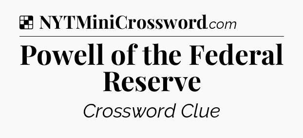 Solution: Powell of the Federal Reserve - NYT Crossword