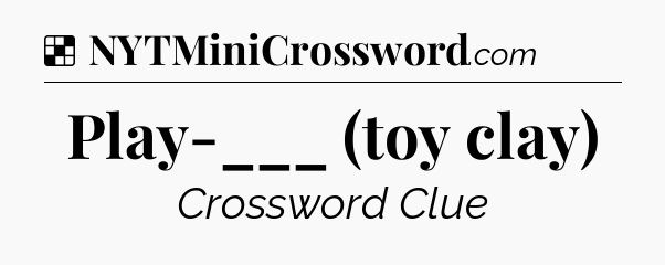 Solution: Play-___ (toy clay) - NYT Crossword