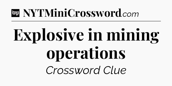Explosive in mining operations Crossword Clue